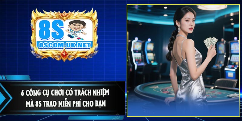 6 Công Cụ Chơi Có Trách Nhiệm Mà 8S Trao Miễn Phí Cho Bạn