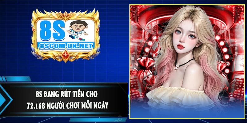 8S Đang Rút Tiền Cho 72.168 Người Chơi Mỗi Ngày