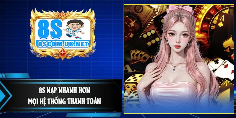  8S Nạp Nhanh Hơn Mọi Hệ Thống Thanh Toán