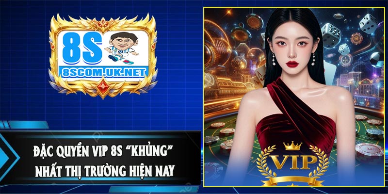 Đặc Quyền VIP 8S “khủng” nhất thị trường hiện nay