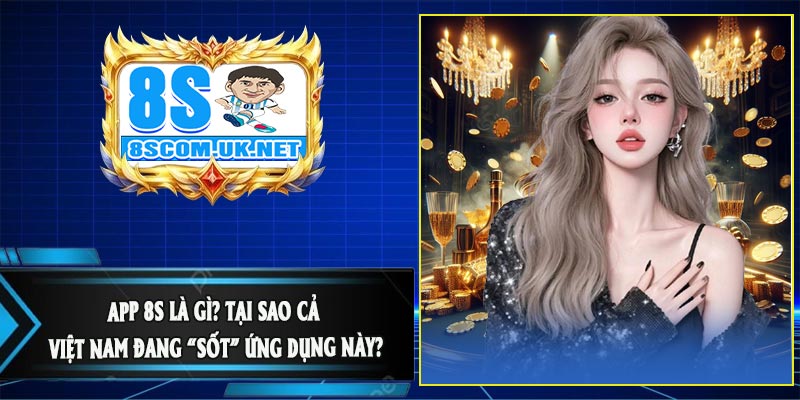 APP 8S Là Gì? Tại Sao Cả Việt Nam Đang “Sốt” Ứng Dụng Này?