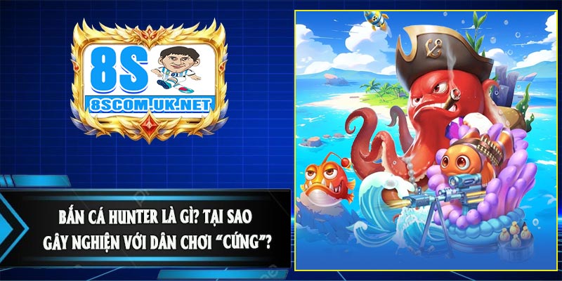 Bắn Cá Hunter Là Gì? Tại Sao Gây Nghiện Với Dân Chơi “Cứng”?
