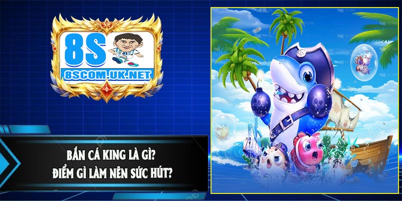 Bắn Cá King Là Gì? Điểm Gì Làm Nên Sức Hút?Bắn Cá King Là Gì? Điểm Gì Làm Nên Sức Hút?
