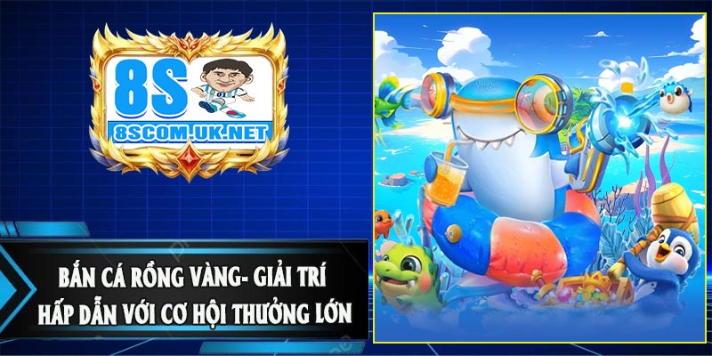 Bắn Cá Rồng Vàng- Giải Trí Hấp Dẫn Với Cơ Hội Thưởng Lớn