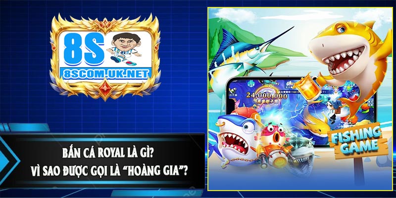 Bắn Cá Royal Là Gì? Vì Sao Được Gọi Là “Hoàng Gia”?