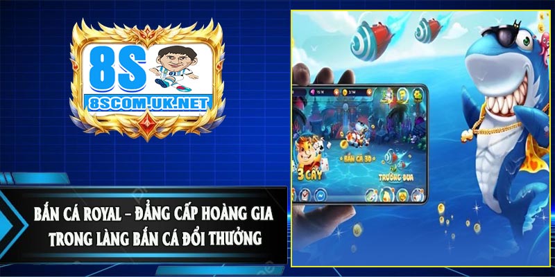 Bắn Cá Royal – Đẳng Cấp Hoàng Gia Trong Làng Bắn Cá Đổi Thưởng