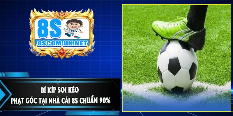 Bí Kíp Soi Kèo Phạt Góc Tại Nhà Cái 8S Chuẩn 90%