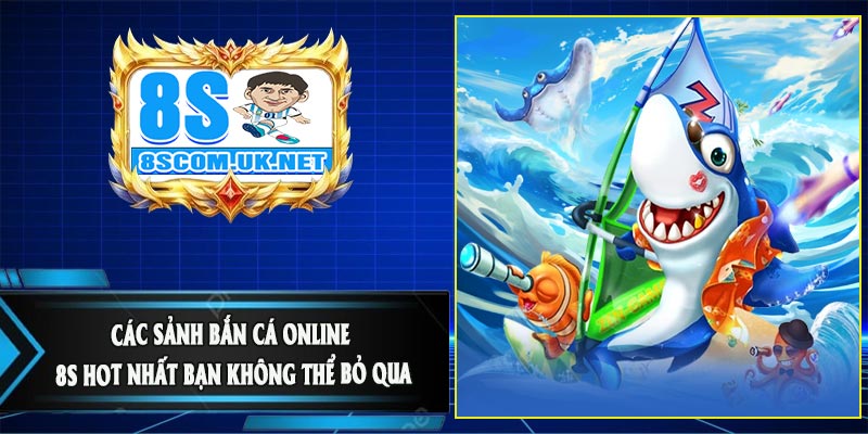 Các sảnh Bắn Cá Online 8S hot nhất bạn không thể bỏ qua