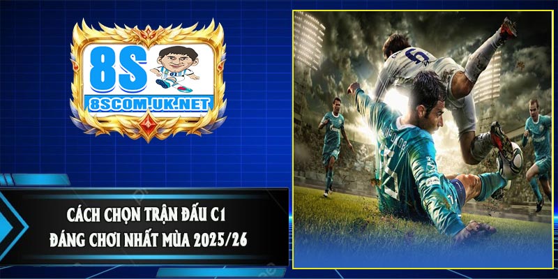 Cách Chọn Trận Đấu C1 Đáng Chơi Nhất Mùa 2025/26