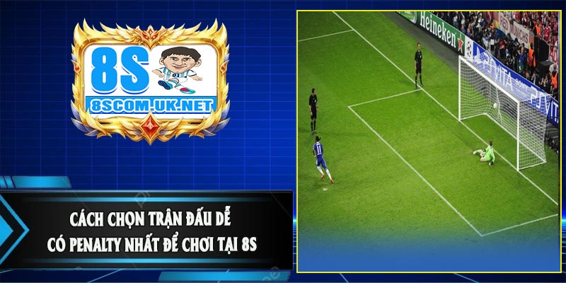 Cách Chọn Trận Đấu Dễ Có Penalty Nhất Để Chơi Tại 8S