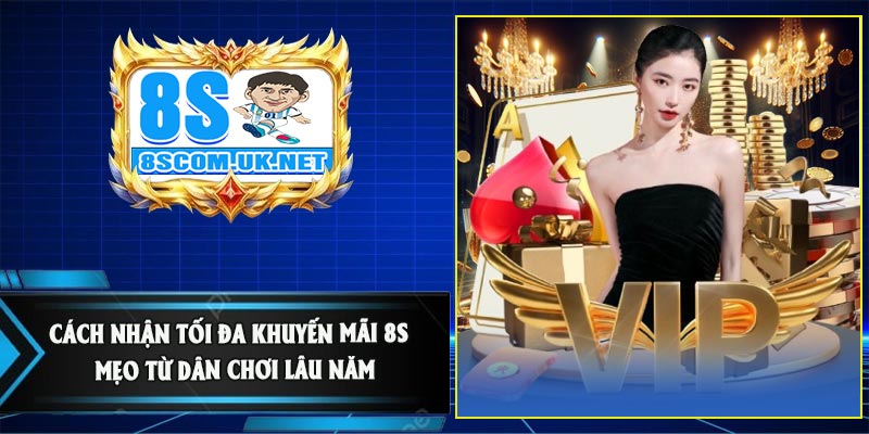 Cách Nhận Tối Đa Khuyến Mãi 8S – Mẹo Từ Dân Chơi Lâu Năm