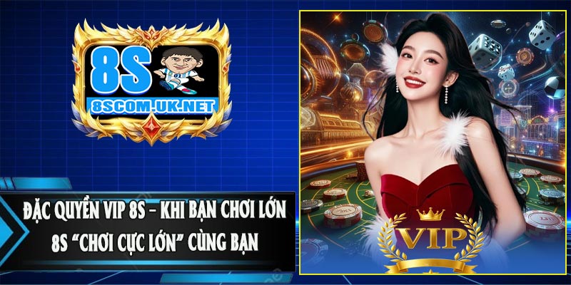 Đặc Quyền VIP 8S – Khi Bạn Chơi Lớn, 8S “Chơi Cực Lớn” Cùng Bạn