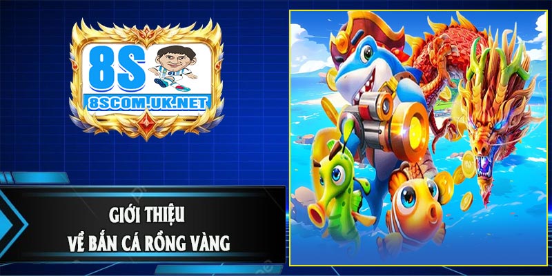 Giới Thiệu Về Bắn Cá Rồng Vàng
