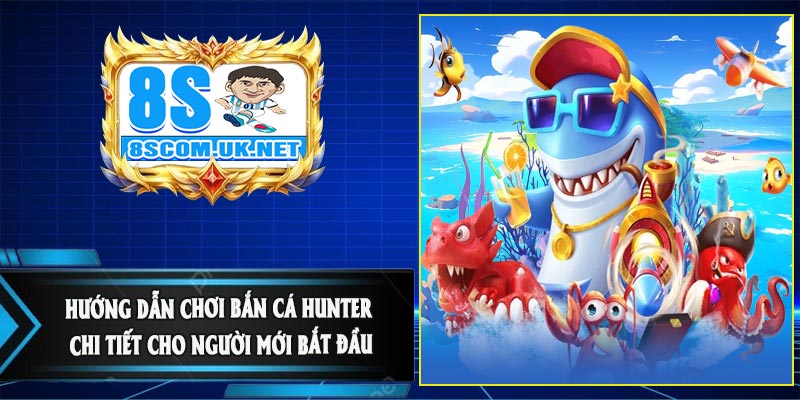 Hướng Dẫn Chơi Bắn Cá Hunter Chi Tiết Cho Người Mới Bắt Đầu