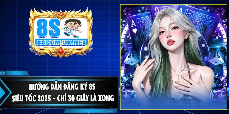 Hướng Dẫn Đăng Ký 8S Siêu Tốc 2025 – Chỉ 30 Giây Là XongHướng Dẫn Đăng Ký 8S Siêu Tốc 2025 – Chỉ 30 Giây Là Xong