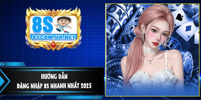 Hướng Dẫn Đăng Nhập 8S Nhanh Nhất 2025 
