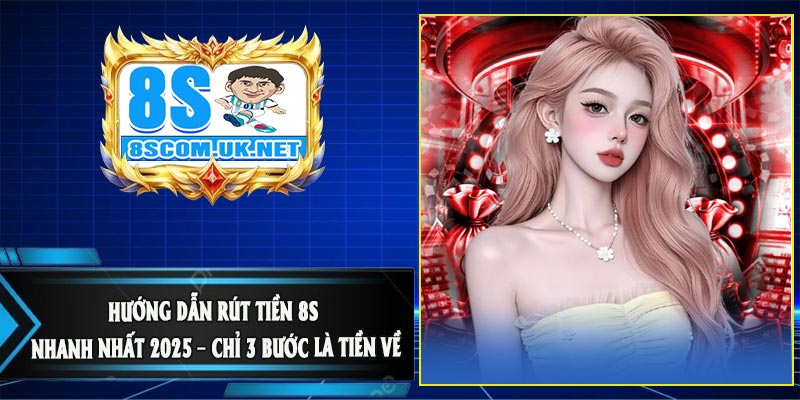 Hướng Dẫn Rút Tiền 8S Nhanh Nhất 2025 – Chỉ 3 Bước Là Tiền Về