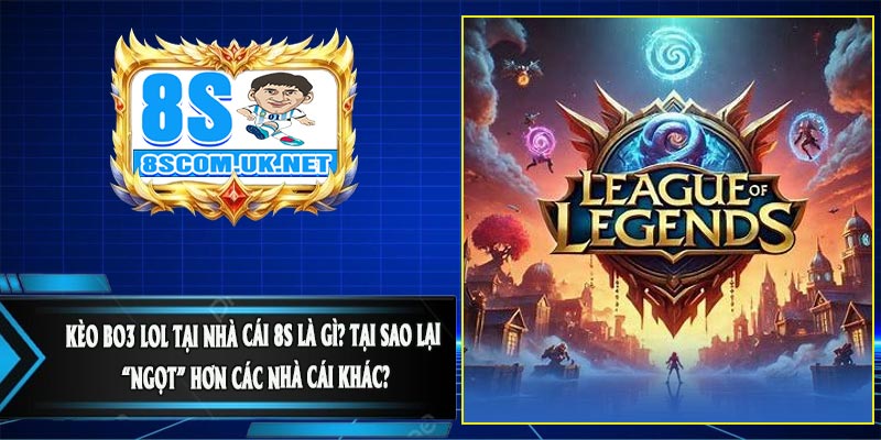 Kèo BO3 LOL Tại Nhà Cái 8S Là Gì? Tại Sao Lại “Ngọt” Hơn Các Nhà Cái Khác?