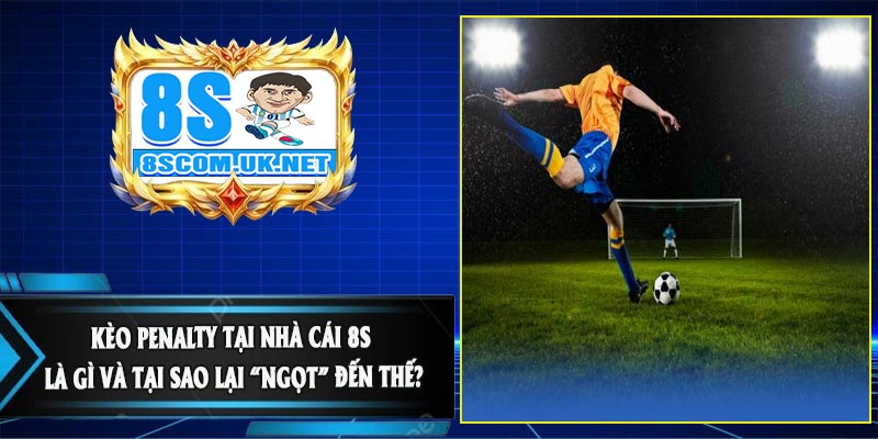 Kèo Penalty Tại Nhà Cái 8S Là Gì Và Tại Sao Lại “Ngọt” Đến Thế?