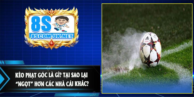 Kèo Phạt Góc Là Gì? Tại Sao Lại “Ngọt” Hơn Các Nhà Cái Khác?