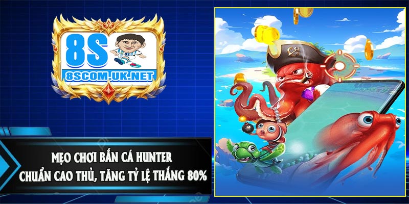 Mẹo Chơi Bắn Cá Hunter Chuẩn Cao Thủ, Tăng Tỷ Lệ Thắng 80%