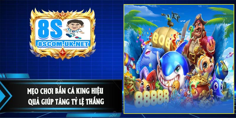 Mẹo Chơi Bắn Cá King Hiệu Quả Giúp Tăng Tỷ Lệ Thắng