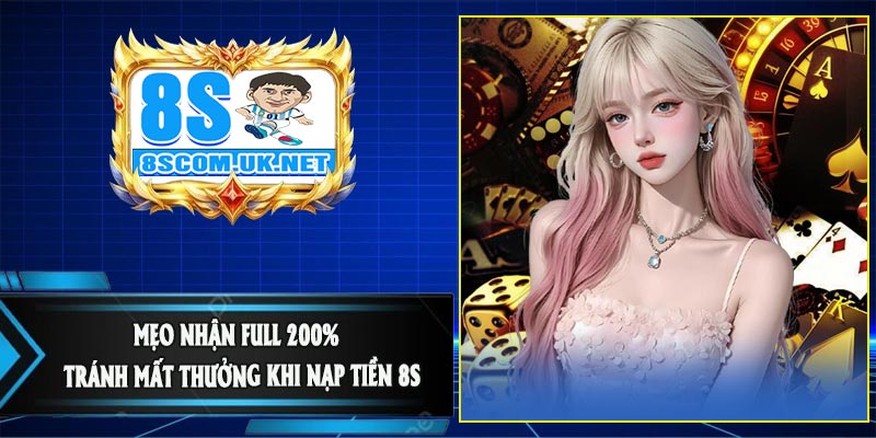 Mẹo Nhận Full 200% + Tránh Mất Thưởng Khi Nạp Tiền 8S