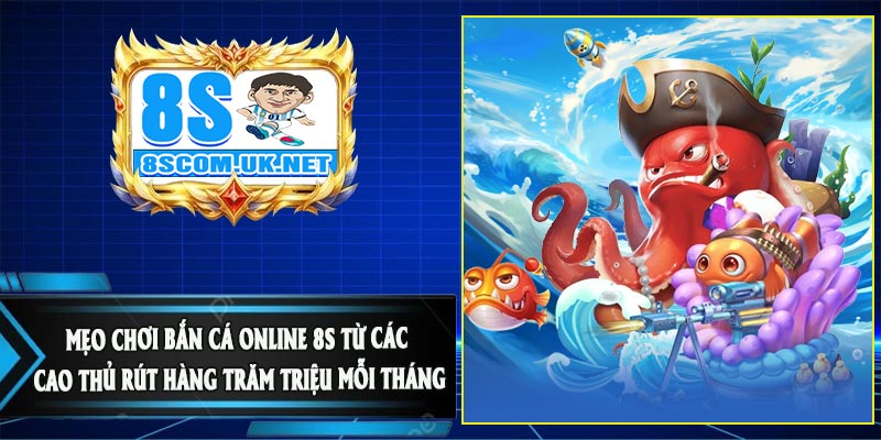 Mẹo chơi Bắn Cá Online 8S từ các cao thủ rút hàng trăm triệu mỗi tháng