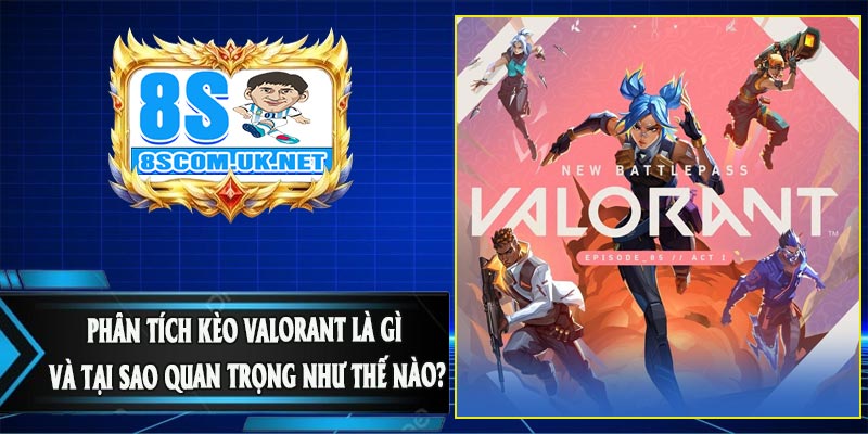 Phân Tích Kèo Valorant Là Gì Và Tại Sao Quan Trọng Như Thế Nào?