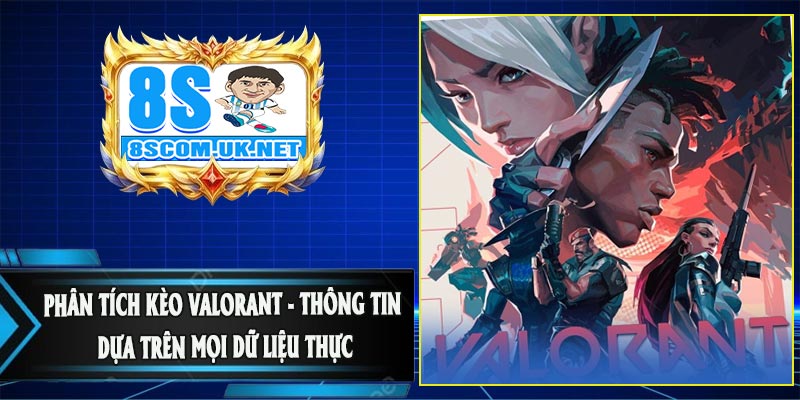 Phân Tích Kèo Valorant - Thông Tin Dựa Trên Mọi Dữ Liệu Thực
