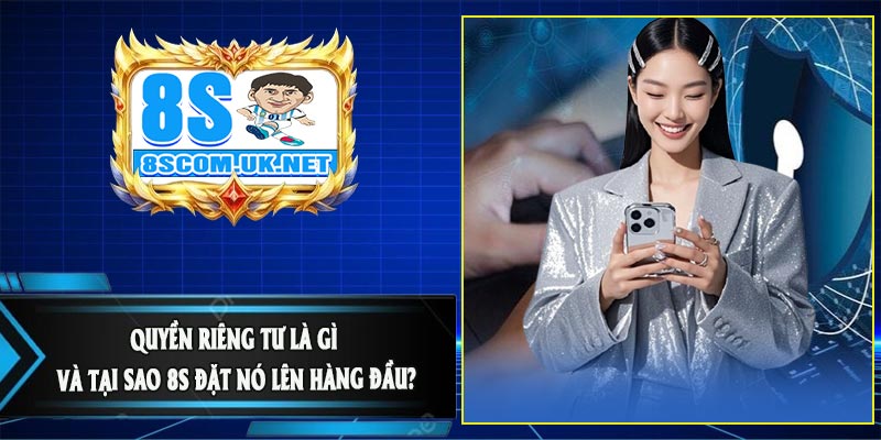 Quyền Riêng Tư Là Gì Và Tại Sao 8S Đặt Nó Lên Hàng Đầu?