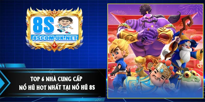 Top 6 Nhà Cung Cấp Nổ Hũ Hot Nhất Tại Nổ Hũ 8S
