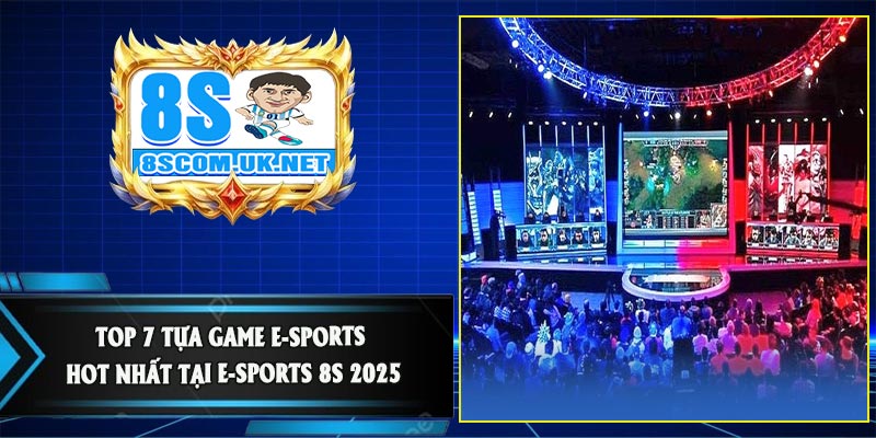 Top 7 Tựa Game E-Sports Hot Nhất Tại E-Sports 8S 2025