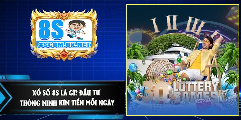 Xổ Số 8S Là Gì? Đầu Tư Thông Minh Kím Tiền Mỗi Ngày